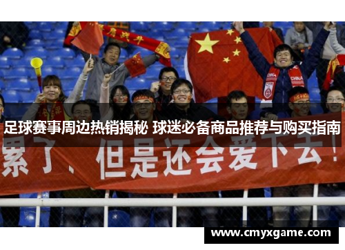 足球赛事周边热销揭秘 球迷必备商品推荐与购买指南