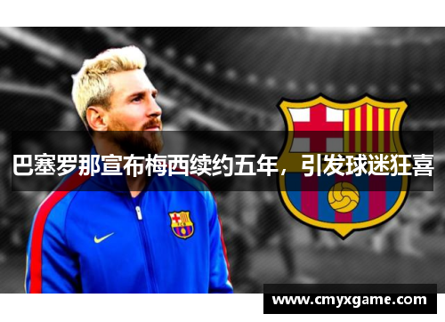 巴塞罗那宣布梅西续约五年，引发球迷狂喜