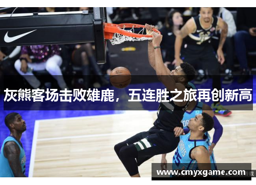 灰熊客场击败雄鹿，五连胜之旅再创新高