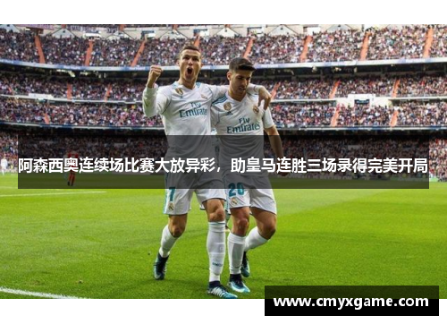 阿森西奥连续场比赛大放异彩，助皇马连胜三场录得完美开局