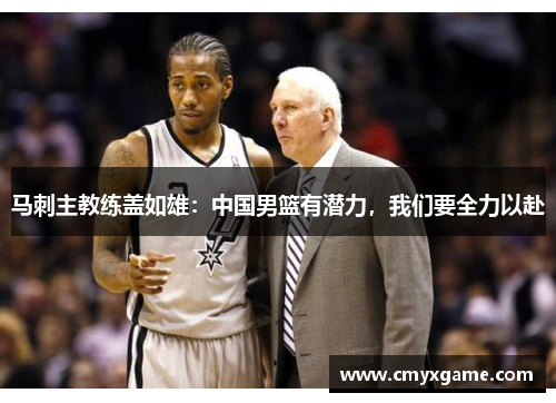 马刺主教练盖如雄：中国男篮有潜力，我们要全力以赴