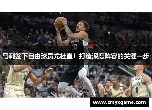 马刺签下自由球员尤杜宣！打造深度阵容的关键一步