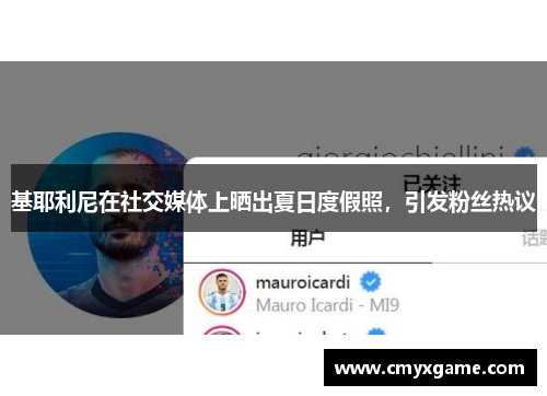 基耶利尼在社交媒体上晒出夏日度假照，引发粉丝热议