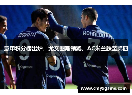 意甲积分榜出炉，尤文图斯领跑，AC米兰跌至第四