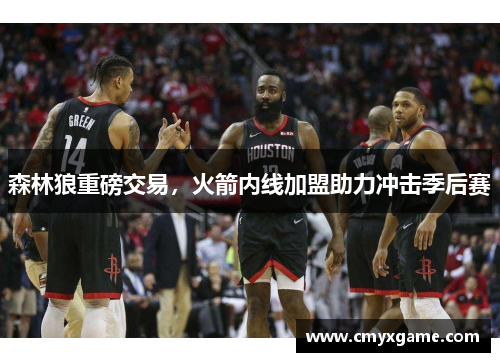 森林狼重磅交易，火箭内线加盟助力冲击季后赛