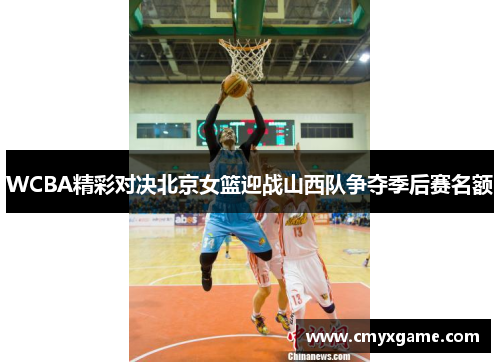 WCBA精彩对决北京女篮迎战山西队争夺季后赛名额