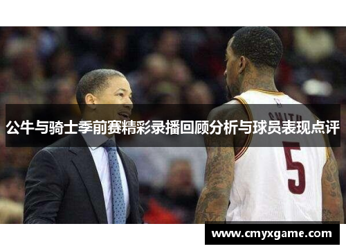 公牛与骑士季前赛精彩录播回顾分析与球员表现点评