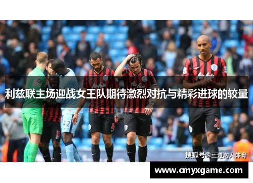 利兹联主场迎战女王队期待激烈对抗与精彩进球的较量