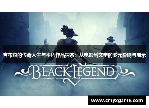 吉布森的传奇人生与不朽作品探索：从电影到文学的多元影响与启示