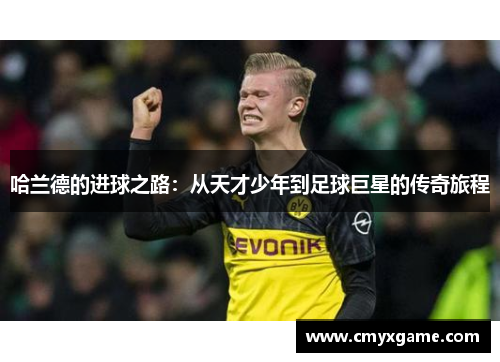 哈兰德的进球之路：从天才少年到足球巨星的传奇旅程