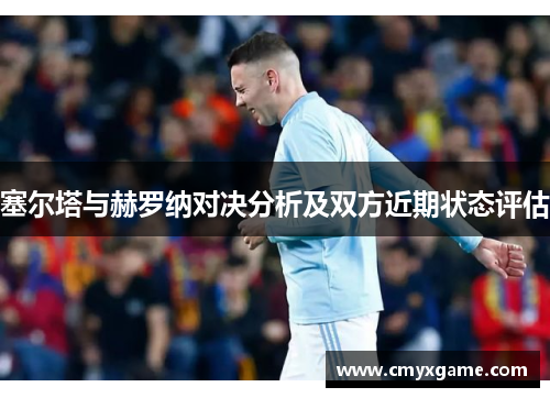 塞尔塔与赫罗纳对决分析及双方近期状态评估