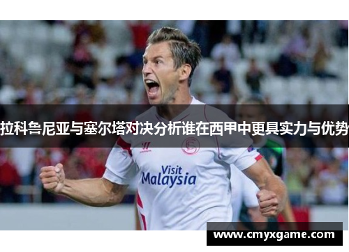 拉科鲁尼亚与塞尔塔对决分析谁在西甲中更具实力与优势