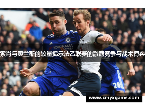 索肖与奥兰斯的较量揭示法乙联赛的激烈竞争与战术博弈