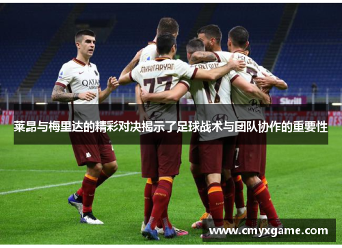莱昂与梅里达的精彩对决揭示了足球战术与团队协作的重要性