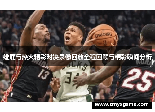 雄鹿与热火精彩对决录像回放全程回顾与精彩瞬间分析