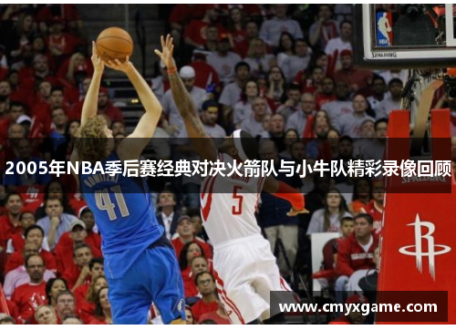 2005年NBA季后赛经典对决火箭队与小牛队精彩录像回顾