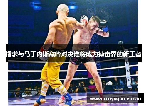 播求与马丁内斯巅峰对决谁将成为搏击界的新王者