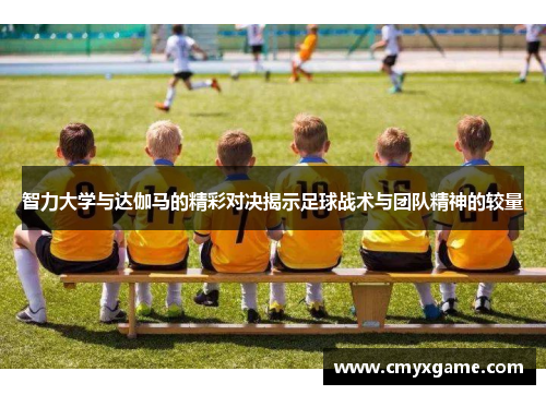 智力大学与达伽马的精彩对决揭示足球战术与团队精神的较量