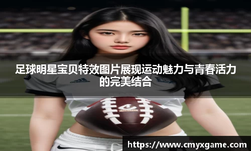 足球明星宝贝特效图片展现运动魅力与青春活力的完美结合