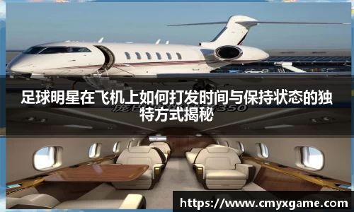 足球明星在飞机上如何打发时间与保持状态的独特方式揭秘