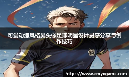 可爱动漫风格男头像足球明星设计灵感分享与创作技巧