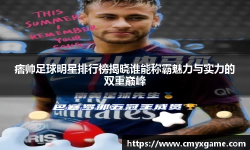 痞帅足球明星排行榜揭晓谁能称霸魅力与实力的双重巅峰