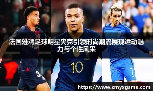 法国雄鸡足球明星夹克引领时尚潮流展现运动魅力与个性风采