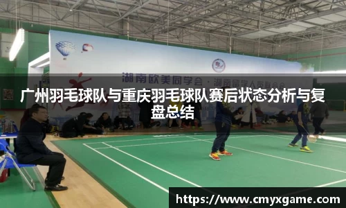 广州羽毛球队与重庆羽毛球队赛后状态分析与复盘总结