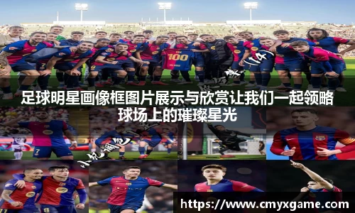 足球明星画像框图片展示与欣赏让我们一起领略球场上的璀璨星光